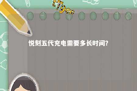 悦刻五代充电需要多长时间？ 